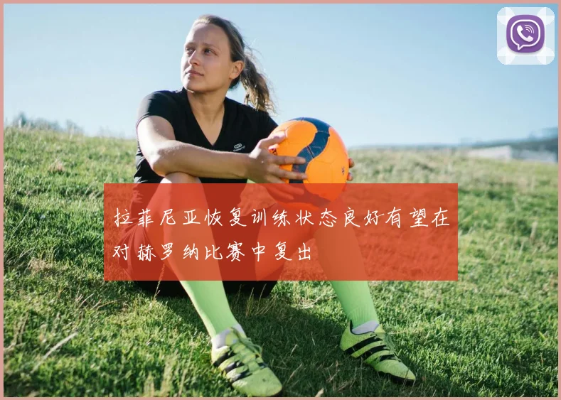 拉菲尼亚恢复训练状态良好有望在对赫罗纳比赛中复出