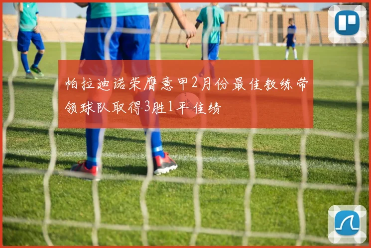 帕拉迪诺荣膺意甲2月份最佳教练带领球队取得3胜1平佳绩