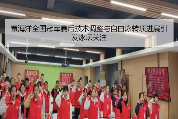 覃海洋全国冠军赛后技术调整与自由泳转项进展引发泳坛关注