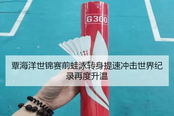 覃海洋世锦赛前蛙泳转身提速冲击世界纪录再度升温 | ayx.com